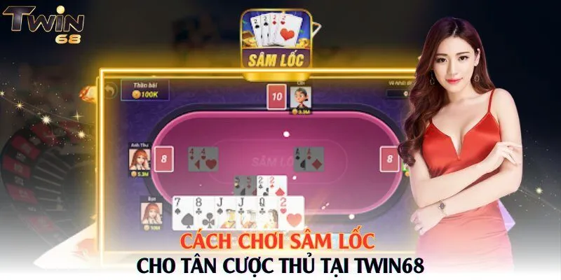 Cách chơi Sâm Lốc cho tân cược thủ tại Twin68
