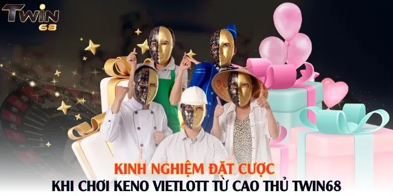 Kinh nghiệm đặt cược khi chơi Keno Vietlott từ cao thủ Twin68