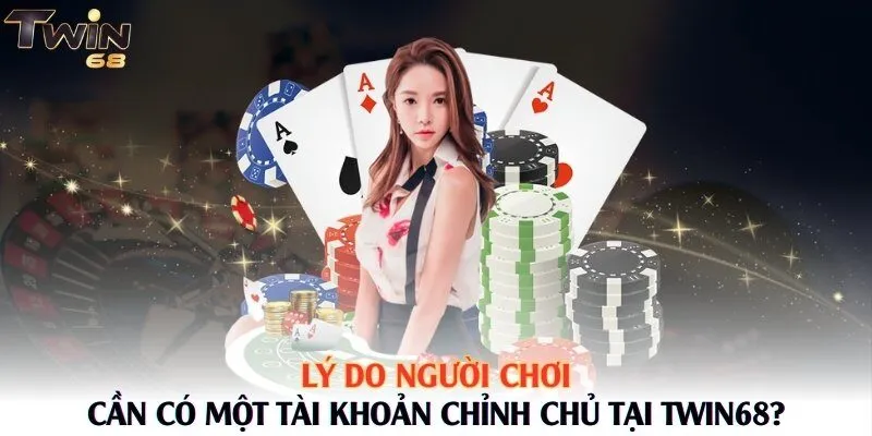 Lý do người chơi cần có một tài khoản chỉnh chủ tại Twin68?
