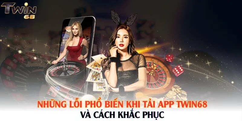 Những lỗi phổ biến khi tải app Twin68 và cách khắc phục