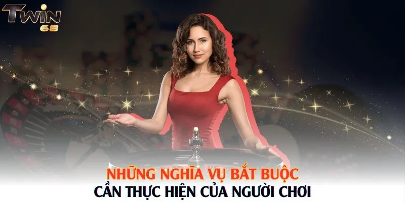 Những nghĩa vụ bắt buộc cần thực hiện của người chơi