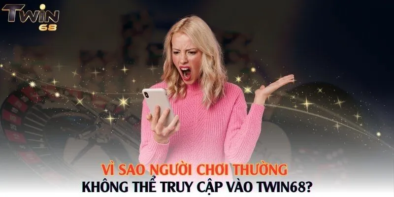 Vì sao người chơi thường không thể truy cập vào Twin68?
