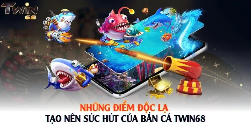Những điểm độc lạ tạo nên sức hút của bắn cá Twin68